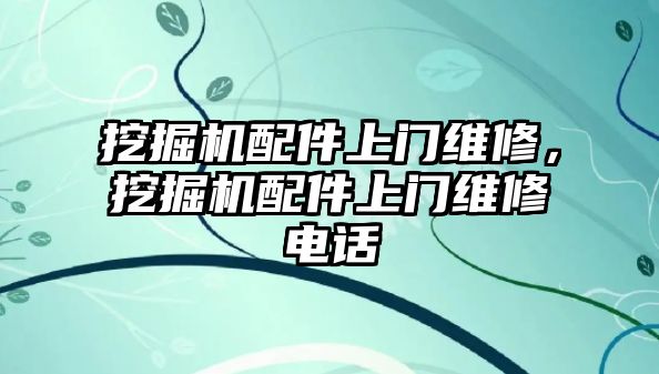 挖掘機配件上門維修，挖掘機配件上門維修電話