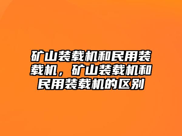 礦山裝載機(jī)和民用裝載機(jī)，礦山裝載機(jī)和民用裝載機(jī)的區(qū)別