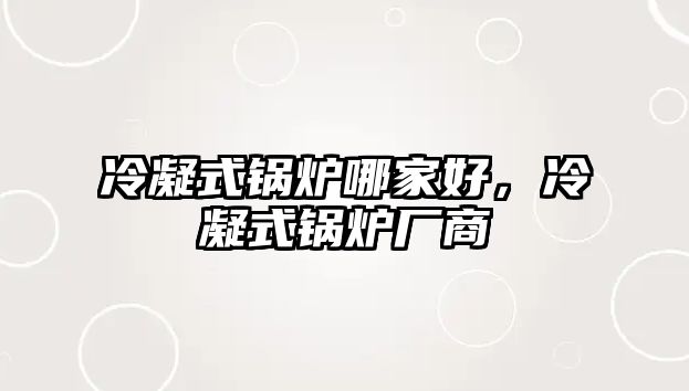 冷凝式鍋爐哪家好，冷凝式鍋爐廠商