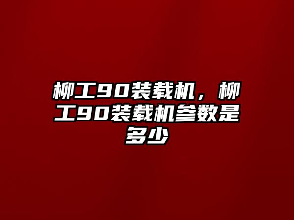 柳工90裝載機(jī)，柳工90裝載機(jī)參數(shù)是多少