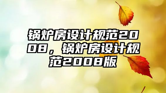 鍋爐房設計規(guī)范2008，鍋爐房設計規(guī)范2008版