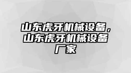 山東虎牙機(jī)械設(shè)備，山東虎牙機(jī)械設(shè)備廠家