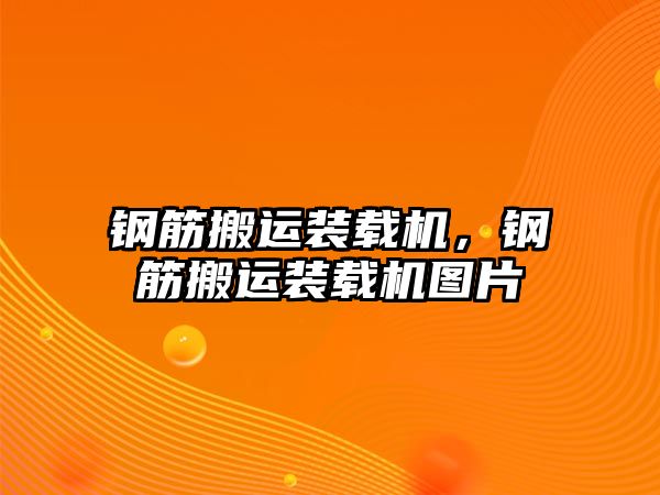 鋼筋搬運裝載機，鋼筋搬運裝載機圖片