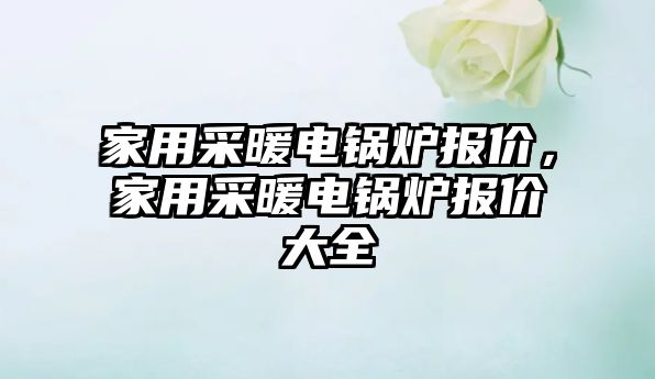 家用采暖電鍋爐報價，家用采暖電鍋爐報價大全