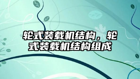 輪式裝載機結(jié)構(gòu)，輪式裝載機結(jié)構(gòu)組成