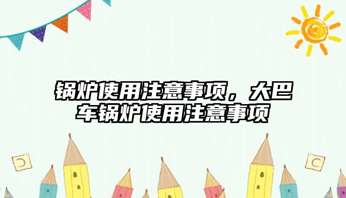 鍋爐使用注意事項，大巴車鍋爐使用注意事項