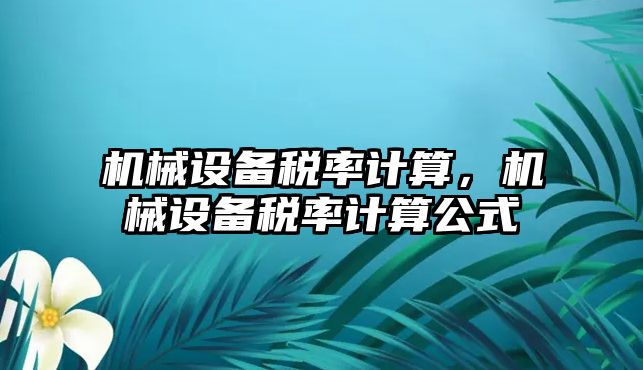 機械設(shè)備稅率計算，機械設(shè)備稅率計算公式