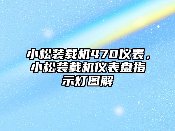 小松裝載機470儀表，小松裝載機儀表盤指示燈圖解