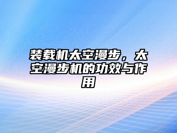 裝載機(jī)太空漫步，太空漫步機(jī)的功效與作用