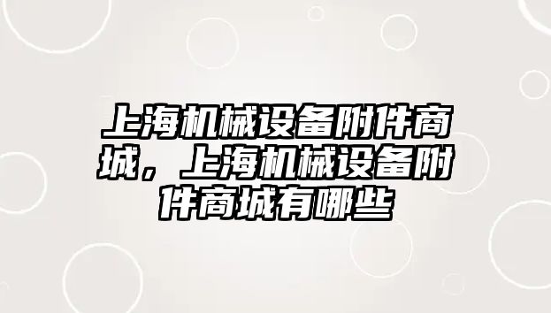 上海機(jī)械設(shè)備附件商城，上海機(jī)械設(shè)備附件商城有哪些