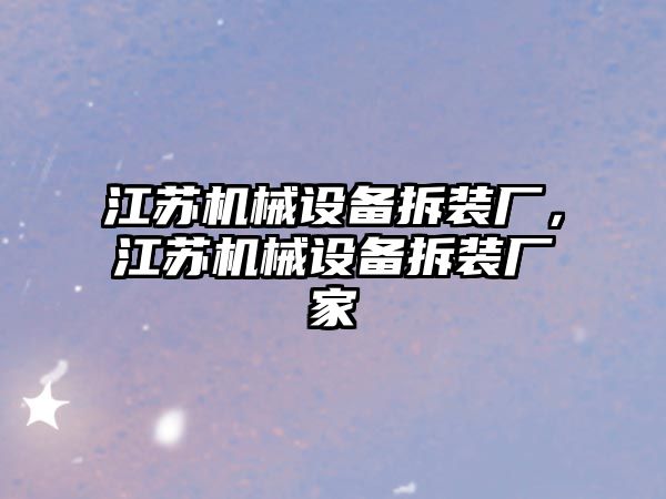 江蘇機械設備拆裝廠，江蘇機械設備拆裝廠家