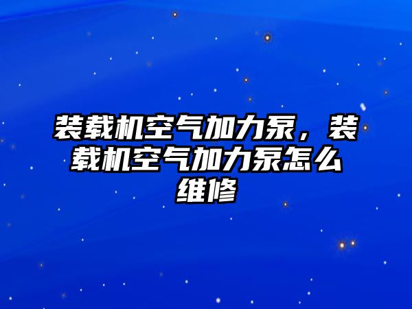 裝載機空氣加力泵，裝載機空氣加力泵怎么維修