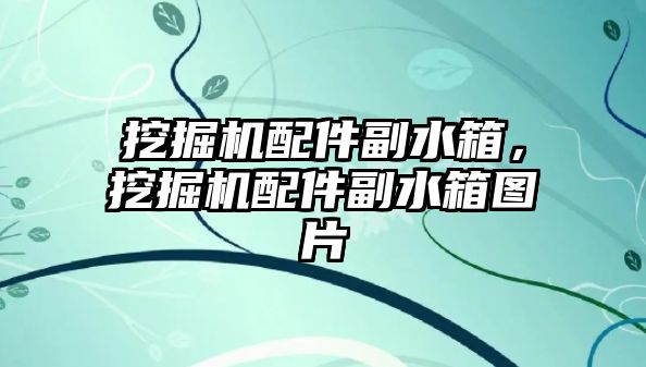 挖掘機配件副水箱，挖掘機配件副水箱圖片