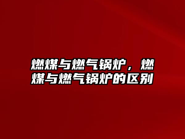 燃煤與燃?xì)忮仩t，燃煤與燃?xì)忮仩t的區(qū)別