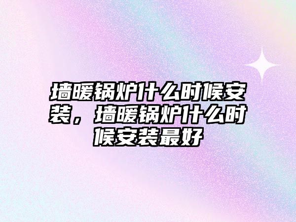 墻暖鍋爐什么時(shí)候安裝，墻暖鍋爐什么時(shí)候安裝最好