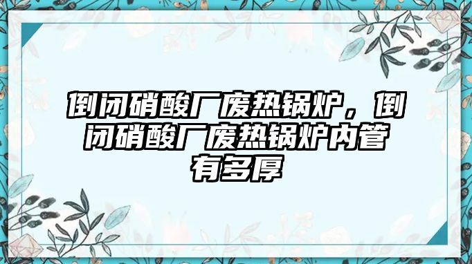 倒閉硝酸廠廢熱鍋爐，倒閉硝酸廠廢熱鍋爐內(nèi)管有多厚