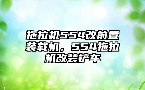 拖拉機(jī)554改前置裝載機(jī)，554拖拉機(jī)改裝鏟車