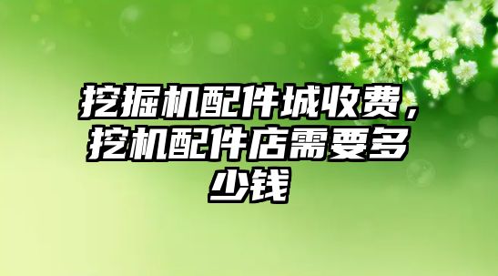 挖掘機配件城收費，挖機配件店需要多少錢