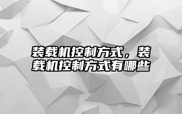 裝載機控制方式，裝載機控制方式有哪些