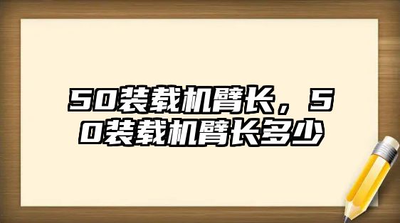 50裝載機(jī)臂長，50裝載機(jī)臂長多少