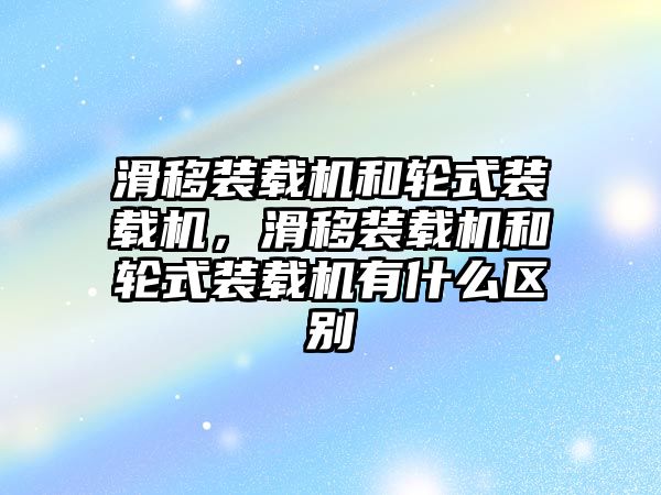 滑移裝載機(jī)和輪式裝載機(jī)，滑移裝載機(jī)和輪式裝載機(jī)有什么區(qū)別