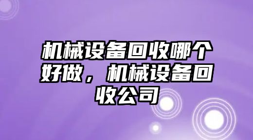 機械設備回收哪個好做，機械設備回收公司