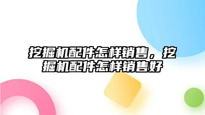 挖掘機配件怎樣銷售，挖掘機配件怎樣銷售好