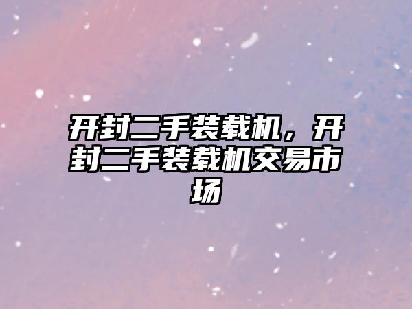 開封二手裝載機(jī)，開封二手裝載機(jī)交易市場