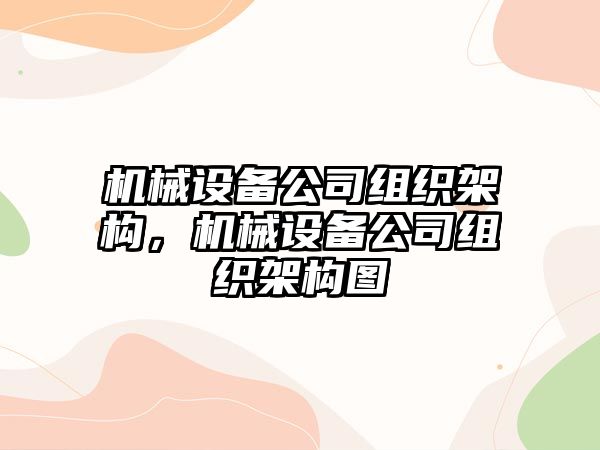 機(jī)械設(shè)備公司組織架構(gòu)，機(jī)械設(shè)備公司組織架構(gòu)圖