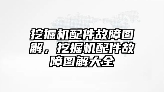 挖掘機配件故障圖解，挖掘機配件故障圖解大全