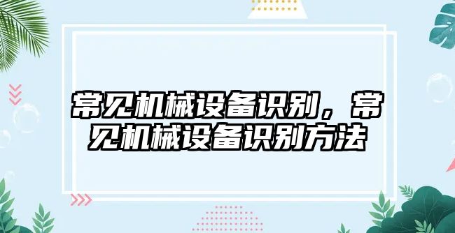 常見機械設(shè)備識別，常見機械設(shè)備識別方法