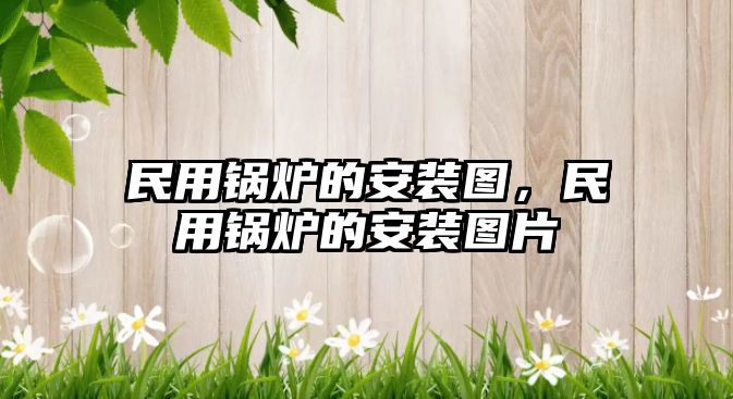 民用鍋爐的安裝圖，民用鍋爐的安裝圖片