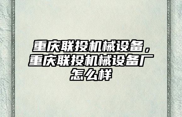 重慶聯(lián)投機(jī)械設(shè)備，重慶聯(lián)投機(jī)械設(shè)備廠怎么樣