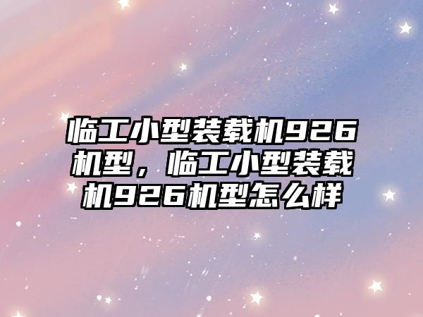 臨工小型裝載機926機型，臨工小型裝載機926機型怎么樣