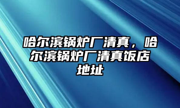 哈爾濱鍋爐廠清真，哈爾濱鍋爐廠清真飯店地址