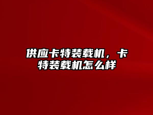 供應(yīng)卡特裝載機，卡特裝載機怎么樣