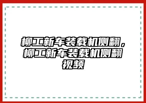 柳工新車裝載機側(cè)翻，柳工新車裝載機側(cè)翻視頻