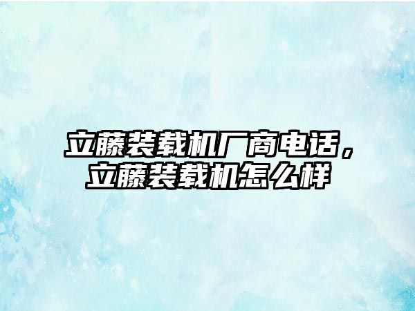 立藤裝載機廠商電話，立藤裝載機怎么樣