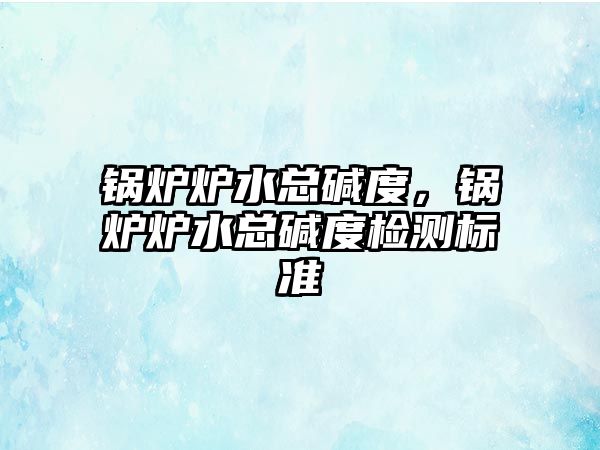 鍋爐爐水總堿度，鍋爐爐水總堿度檢測標準