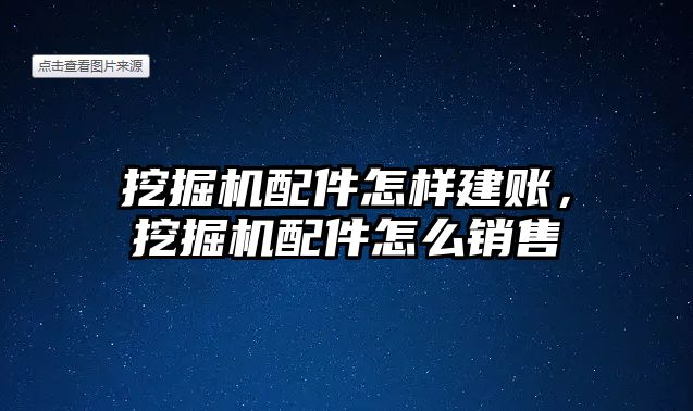 挖掘機(jī)配件怎樣建賬，挖掘機(jī)配件怎么銷售