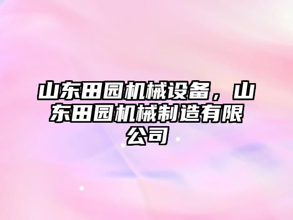 山東田園機(jī)械設(shè)備，山東田園機(jī)械制造有限公司