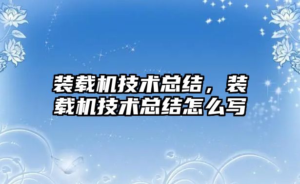 裝載機(jī)技術(shù)總結(jié)，裝載機(jī)技術(shù)總結(jié)怎么寫