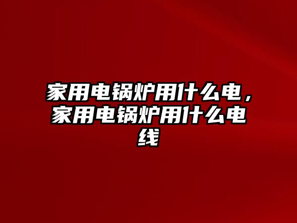 家用電鍋爐用什么電，家用電鍋爐用什么電線