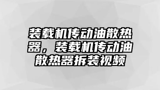 裝載機傳動油散熱器，裝載機傳動油散熱器拆裝視頻