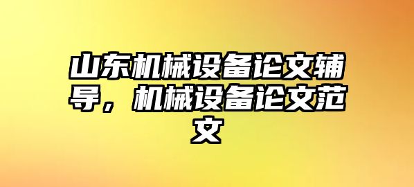 山東機械設(shè)備論文輔導(dǎo)，機械設(shè)備論文范文