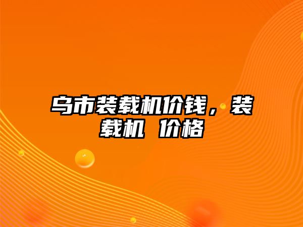 烏市裝載機價錢，裝載機 價格