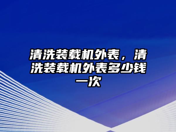 清洗裝載機(jī)外表，清洗裝載機(jī)外表多少錢一次