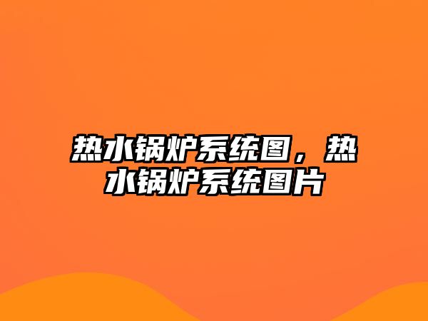 熱水鍋爐系統(tǒng)圖，熱水鍋爐系統(tǒng)圖片