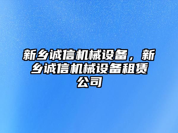 新鄉(xiāng)誠信機械設備，新鄉(xiāng)誠信機械設備租賃公司