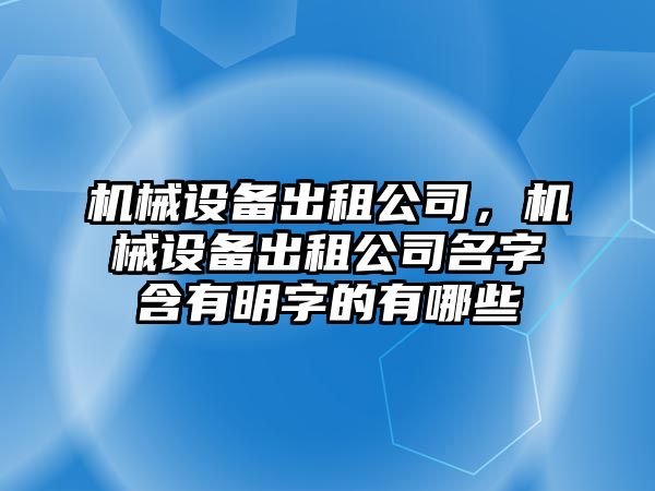 機械設(shè)備出租公司，機械設(shè)備出租公司名字含有明字的有哪些